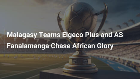 Le squadre malgasce Elgeco Plus e AS Fanalamanga a caccia della gloria africana