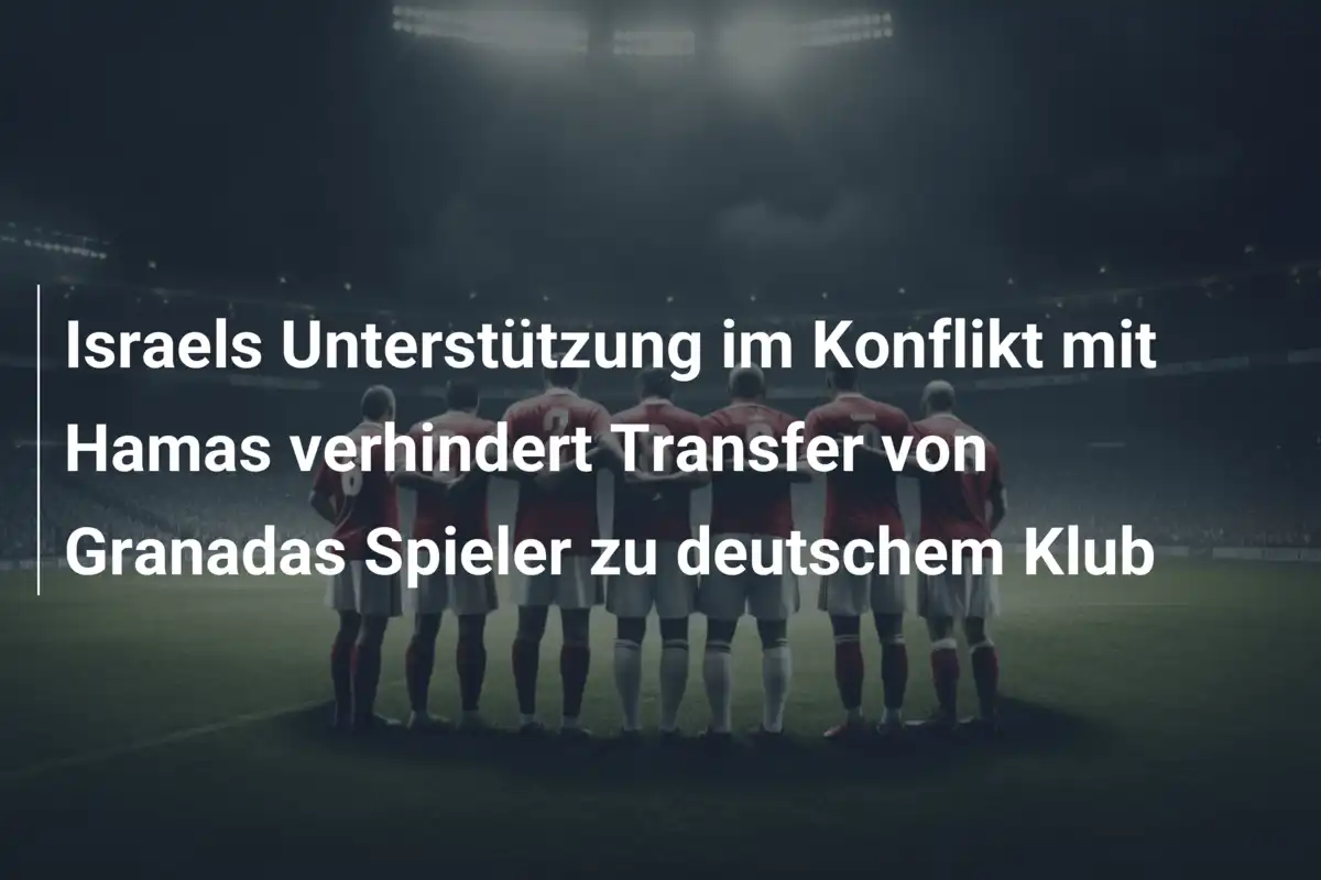 Israels Unterstützung im Konflikt mit Hamas verhindert Transfer von Granadas Spieler zu deutschem Klub
