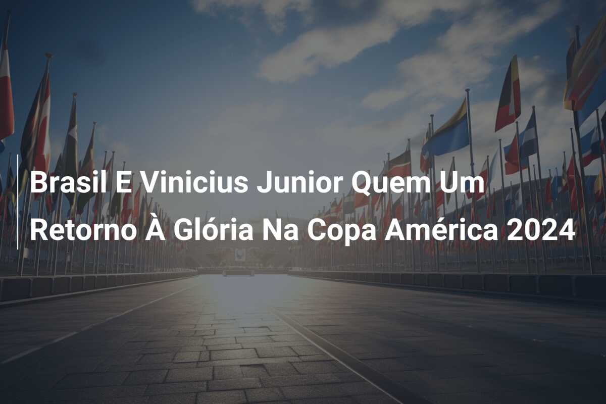 Brasil E Vinicius Junior Quem Um Retorno À Glória Na Copa América 2024