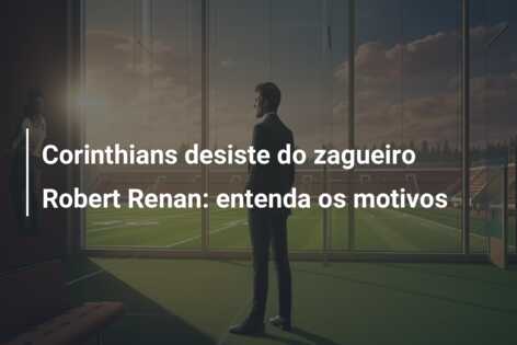 Corinthians desiste do zagueiro Robert Renan: entenda os motivos