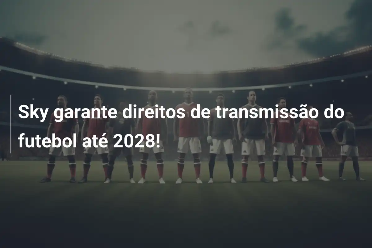 Sky garante direitos de transmissão do futebol até 2028!