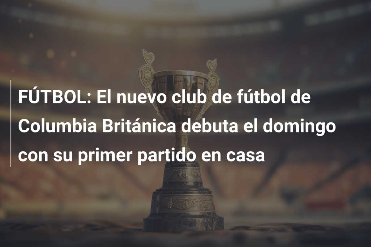 FÚTBOL: El nuevo club de fútbol de Columbia Británica debuta el domingo con su primer partido en casa