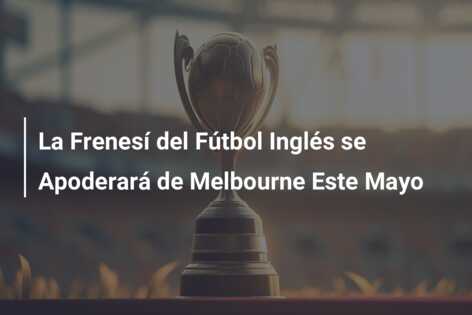La Frenesí del Fútbol Inglés se Apoderará de Melbourne Este Mayo