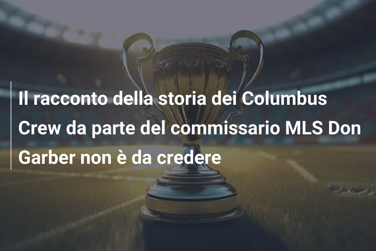 Il racconto della storia dei Columbus Crew da parte del commissario MLS Don Garber non è da credere