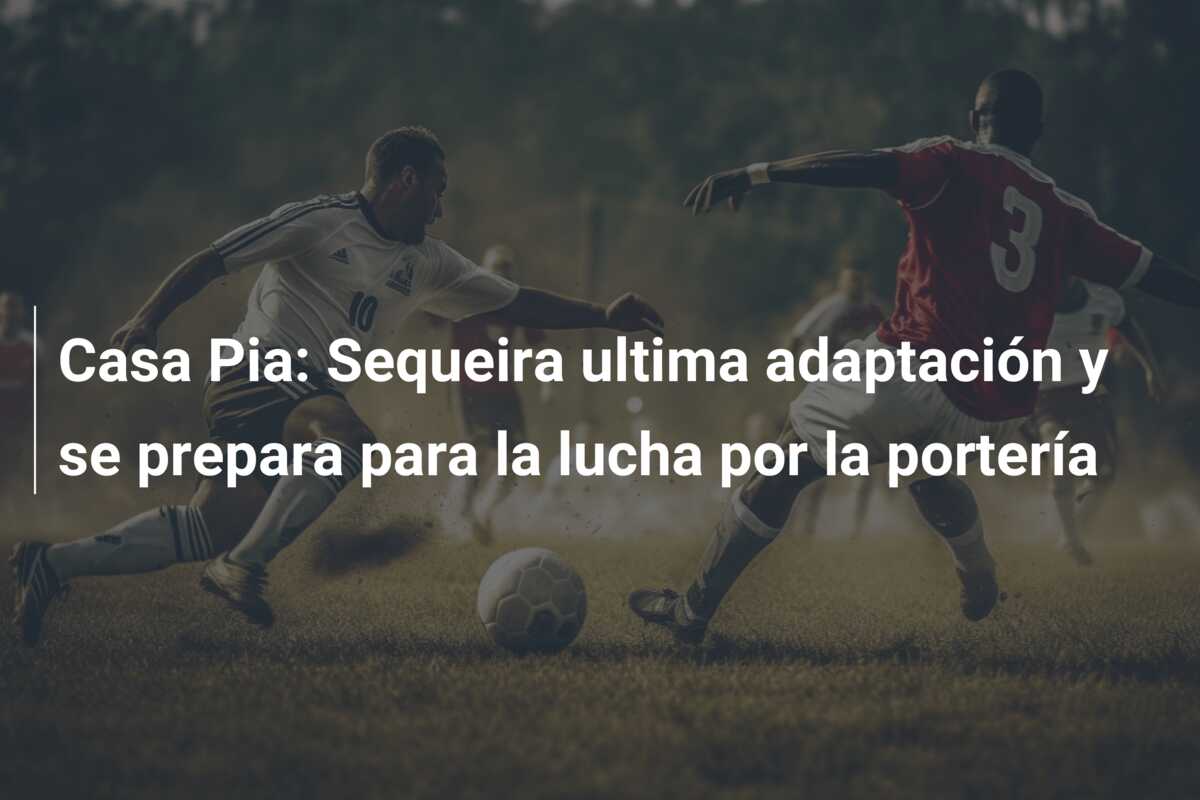 Casa Pia: Sequeira ultima adaptación y se prepara para la lucha por la portería