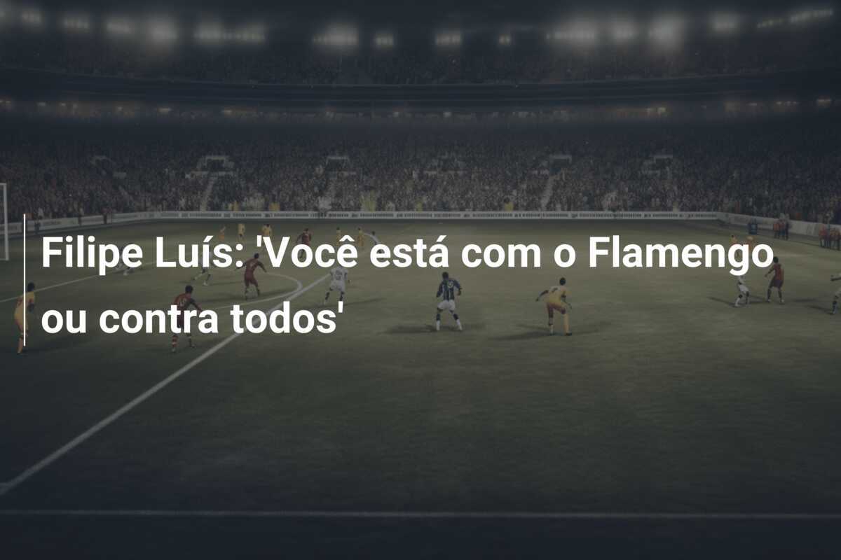 Filipe Luís: 'Você está com o Flamengo ou contra todos'