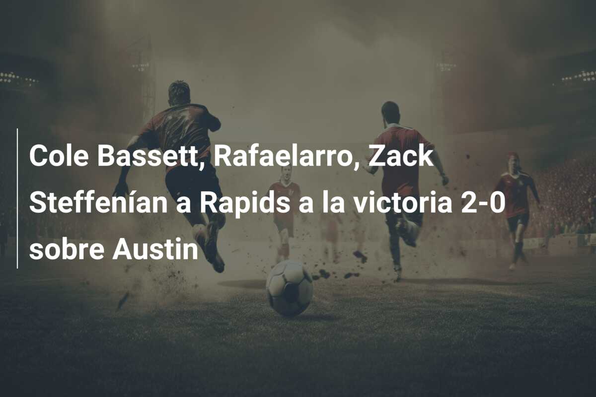 Cole Bassett, Rafaelarro, Zack Steffenían a Rapids a la victoria 2-0 sobre Austin