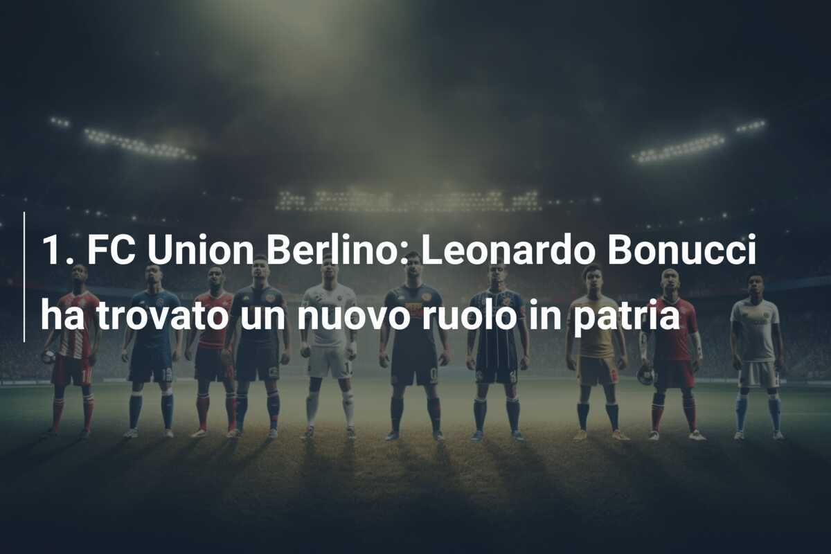 1. FC Union Berlino: Leonardo Bonucci ha trovato un nuovo ruolo in patria