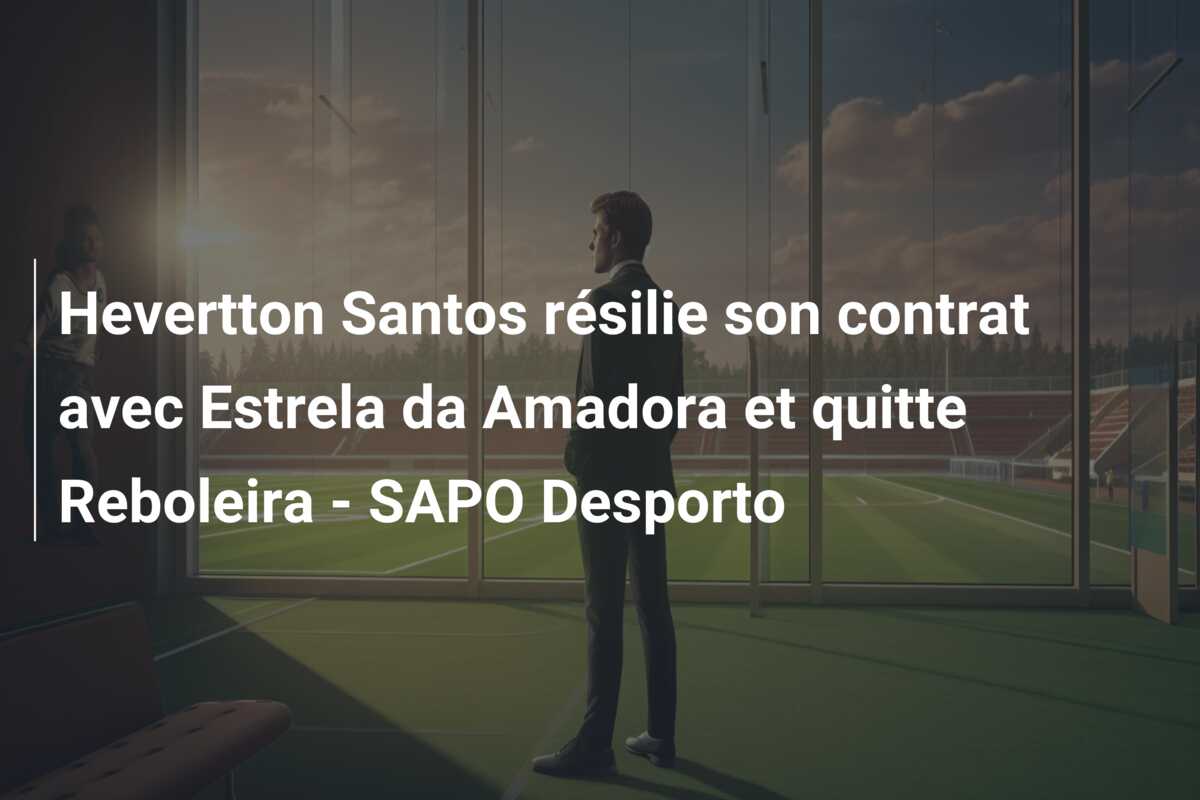 Hevertton Santos résilie son contrat avec Estrela da Amadora et quitte Reboleira – SAPO Desporto