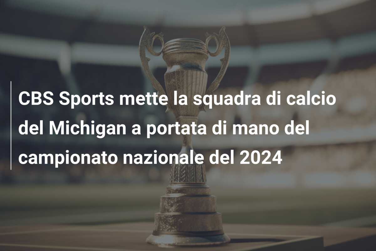CBS Sports mette la squadra di calcio del Michigan a portata di mano del campionato nazionale del 2024