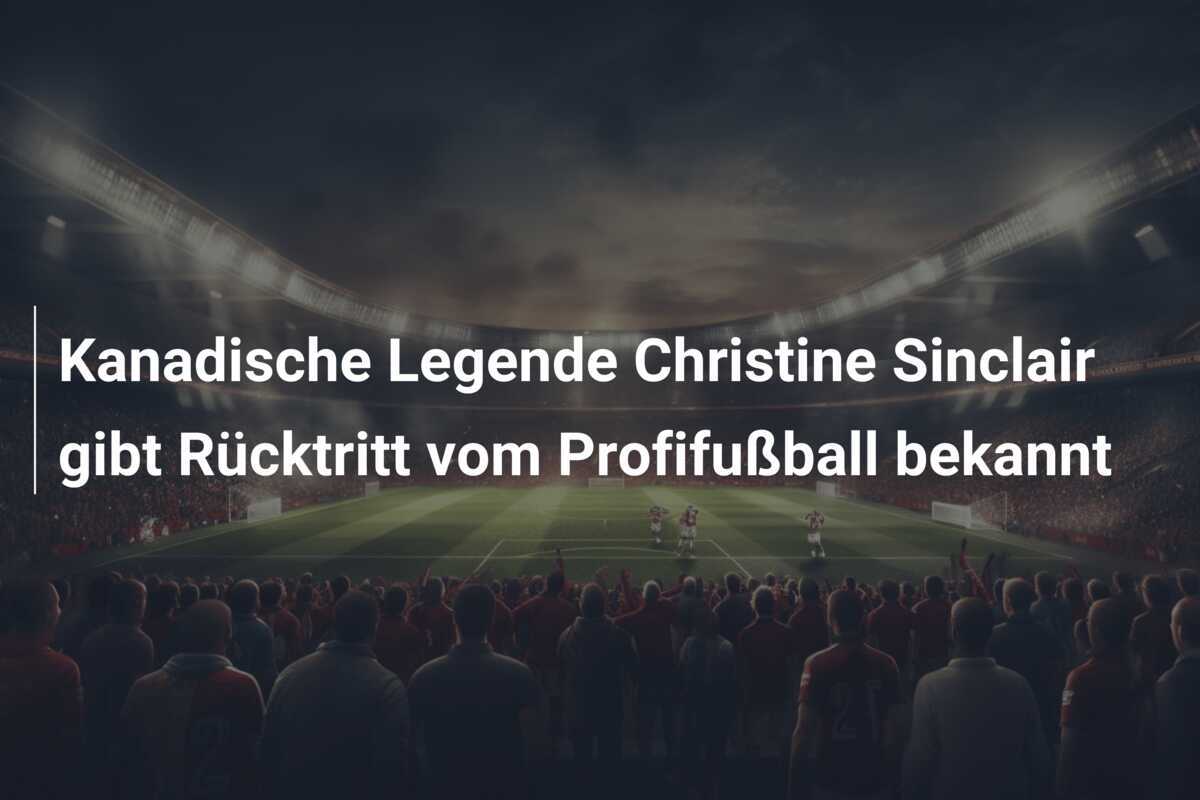Kanadische Legende Christine Sinclair gibt Rücktritt vom Profifußball bekannt