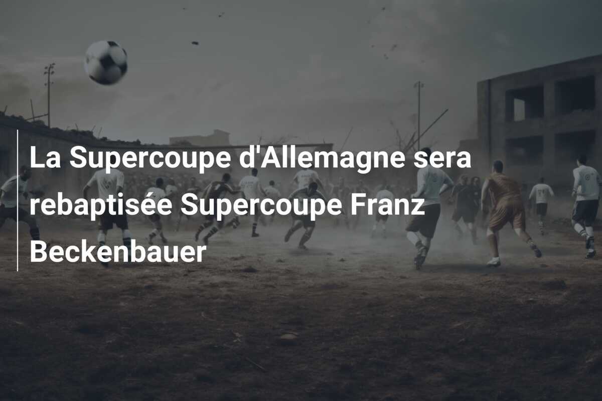 La Supercoupe d'Allemagne sera rebaptisée Supercoupe Franz Beckenbauer