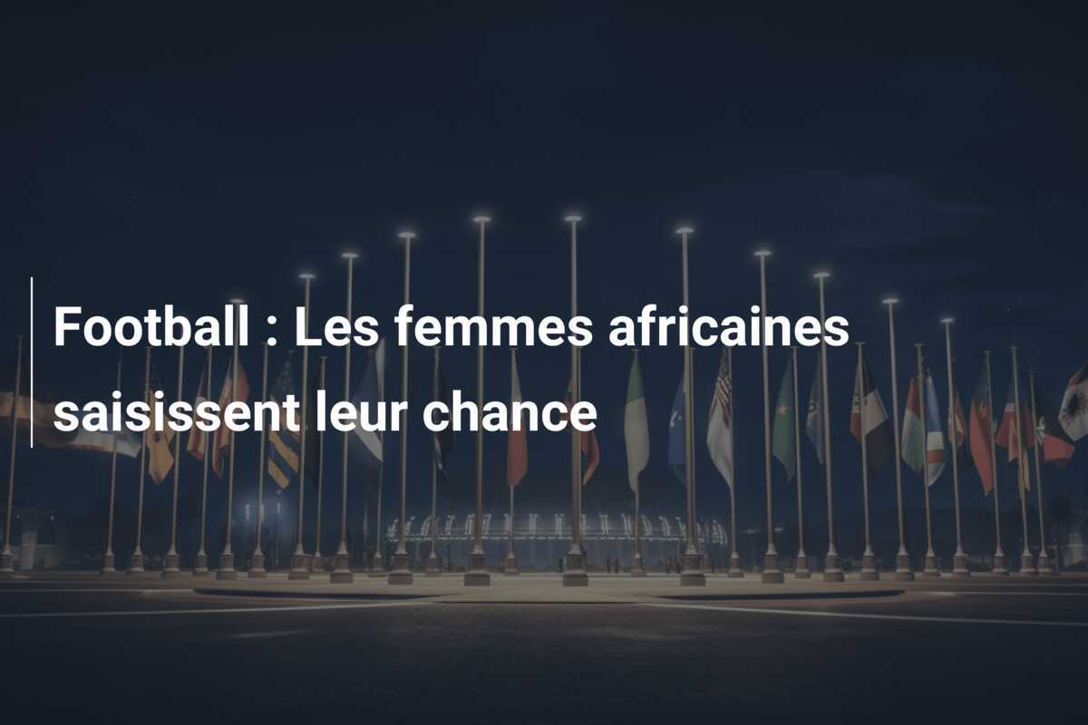Football : Les femmes africaines saisissent leur chance