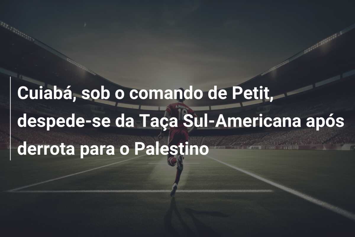 Cuiabá, sob o comando de Petit, despede-se da Taça Sul-Americana após derrota para o Palestino