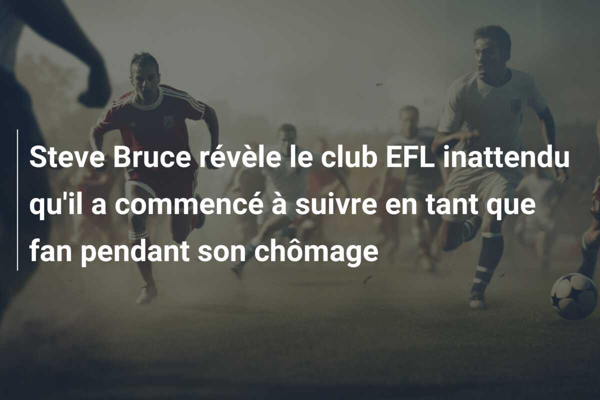 Steve Bruce révèle le club EFL inattendu qu'il a commencé à suivre en tant que fan pendant son chômage