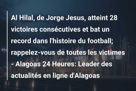 Al Hilal, de Jorge Jesus, atteint 28 victoires consécutives et bat un record dans l’histoire du football; rappelez-vous de toutes les victimes – Alagoas 24 Heures: Leader des actualités en ligne d’Alagoas