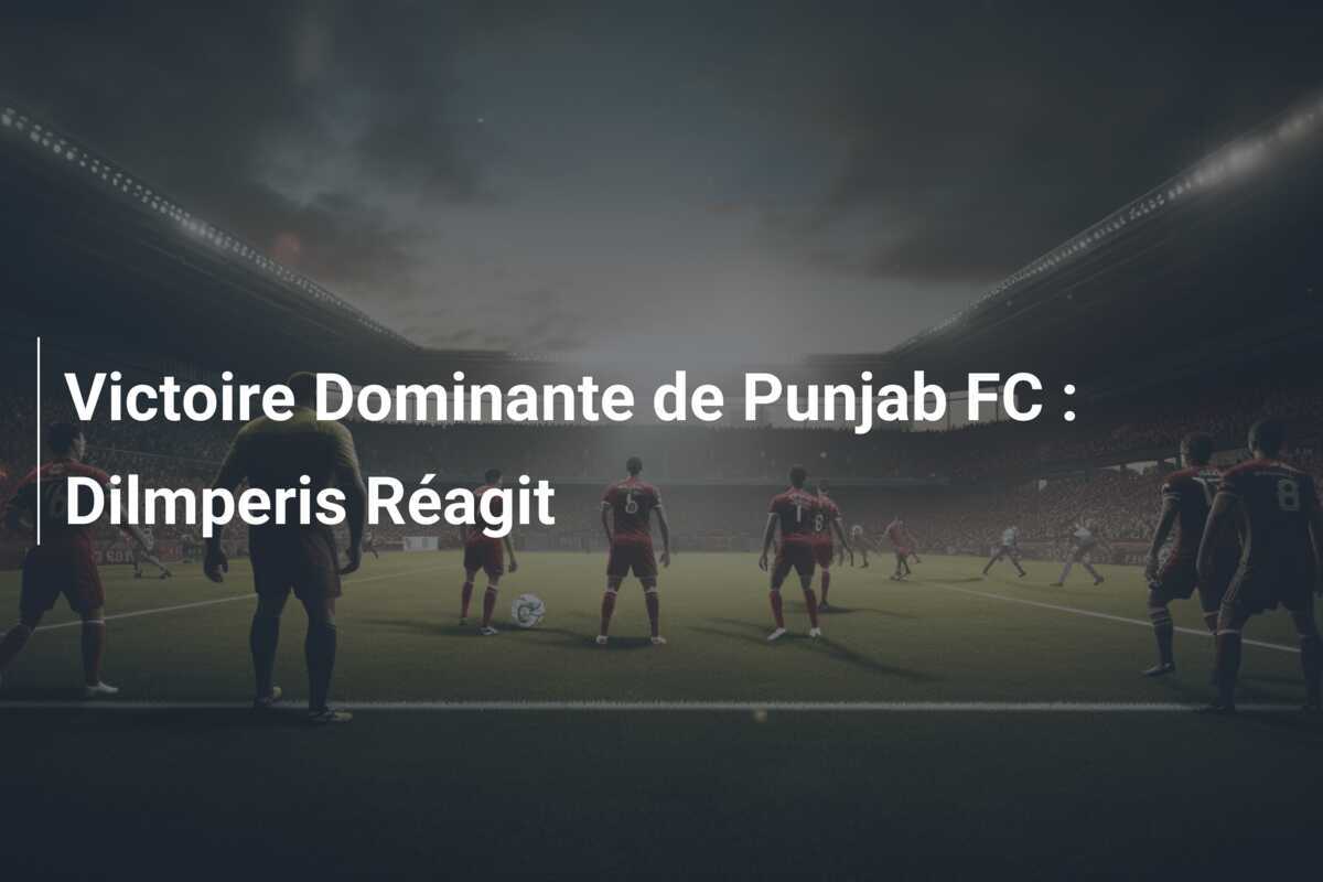 Victoire Dominante de Punjab FC : Dilmperis Réagit