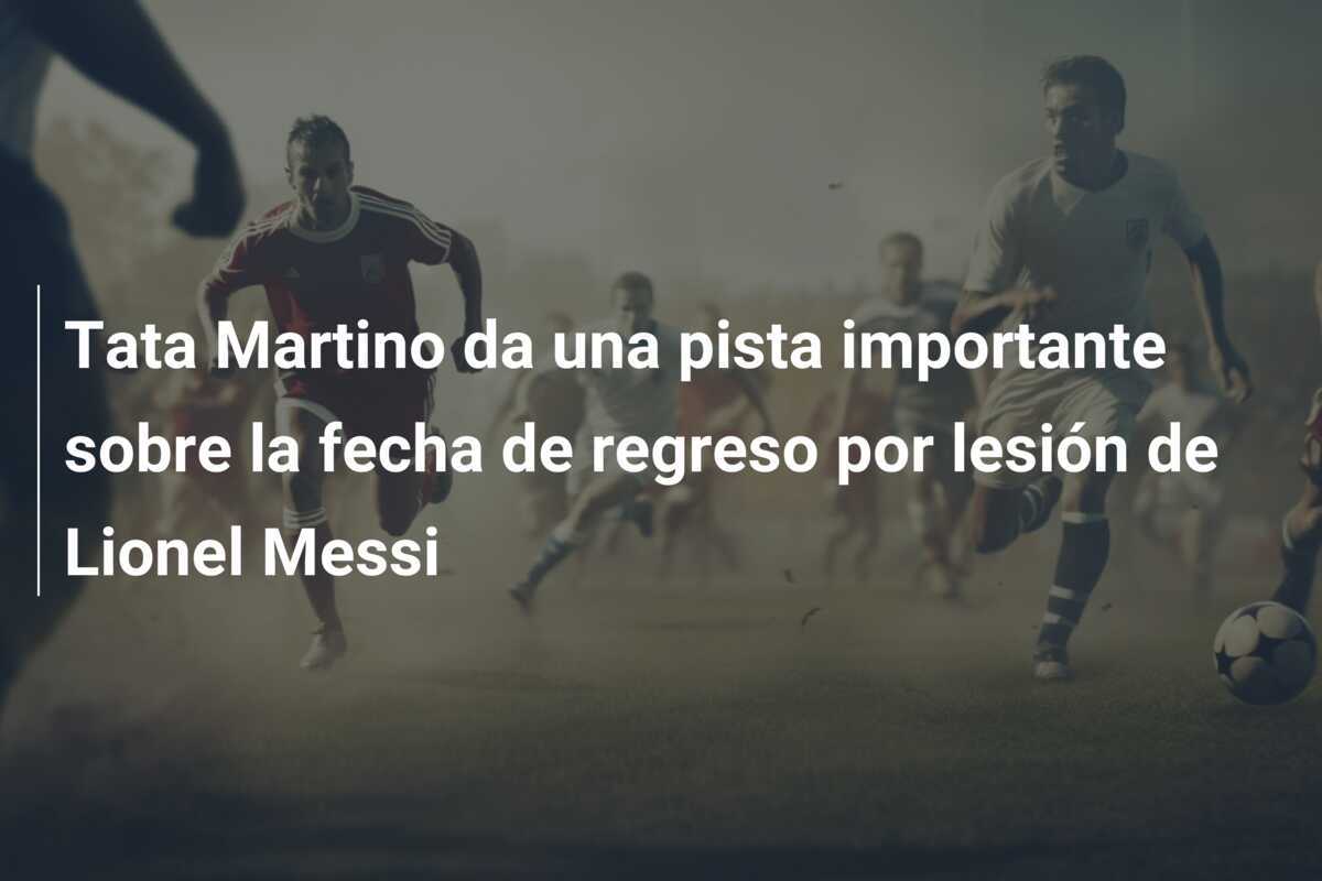 Tata Martino da una pista importante sobre la fecha de regreso por lesión de Lionel Messi