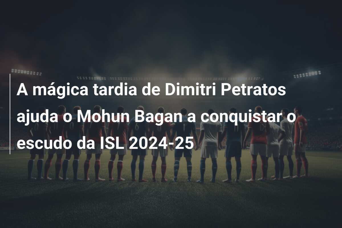 A mágica tardia de Dimitri Petratos ajuda o Mohun Bagan a conquistar o escudo da ISL 2024-25