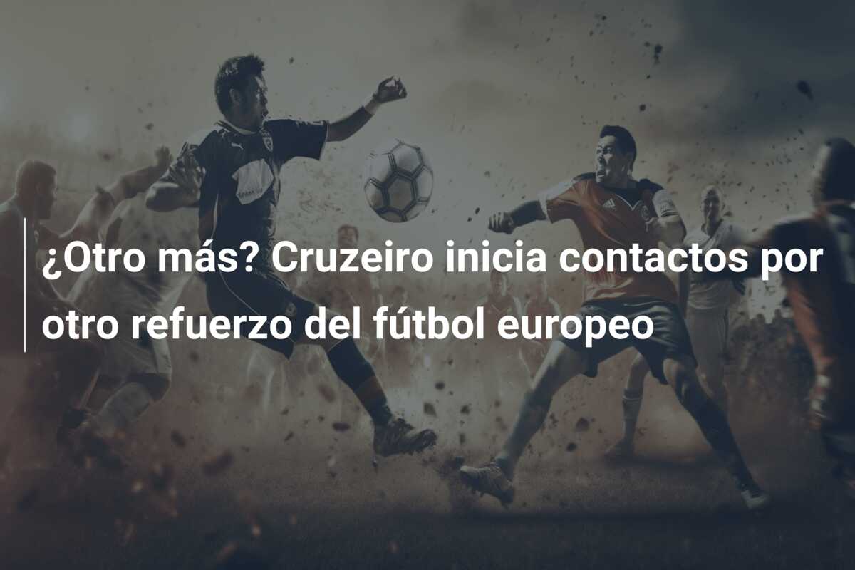 ¿Otro más? Cruzeiro inicia contactos por otro refuerzo del fútbol europeo