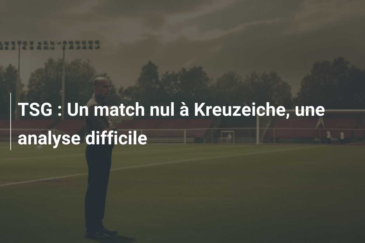 TSG : Un match nul à Kreuzeiche, une analyse difficile