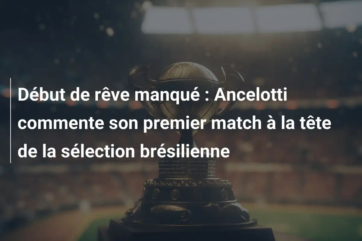 Début de rêve manqué : Ancelotti commente son premier match à la tête de la sélection brésilienne