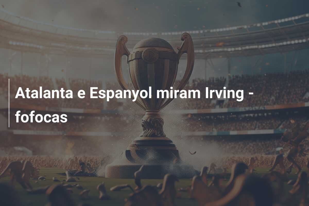 Atalanta e Espanyol miram Irving – fofocas