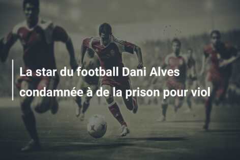 La star du football Dani Alves condamnée à de la prison pour viol