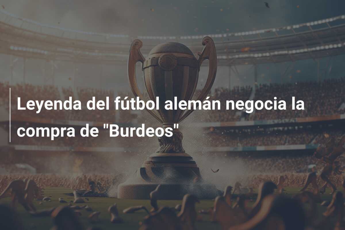 Leyenda del fútbol alemán negocia la compra de "Burdeos"