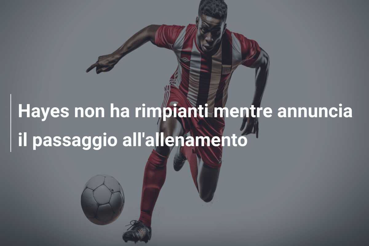 Hayes non ha rimpianti mentre annuncia il passaggio all’allenamento