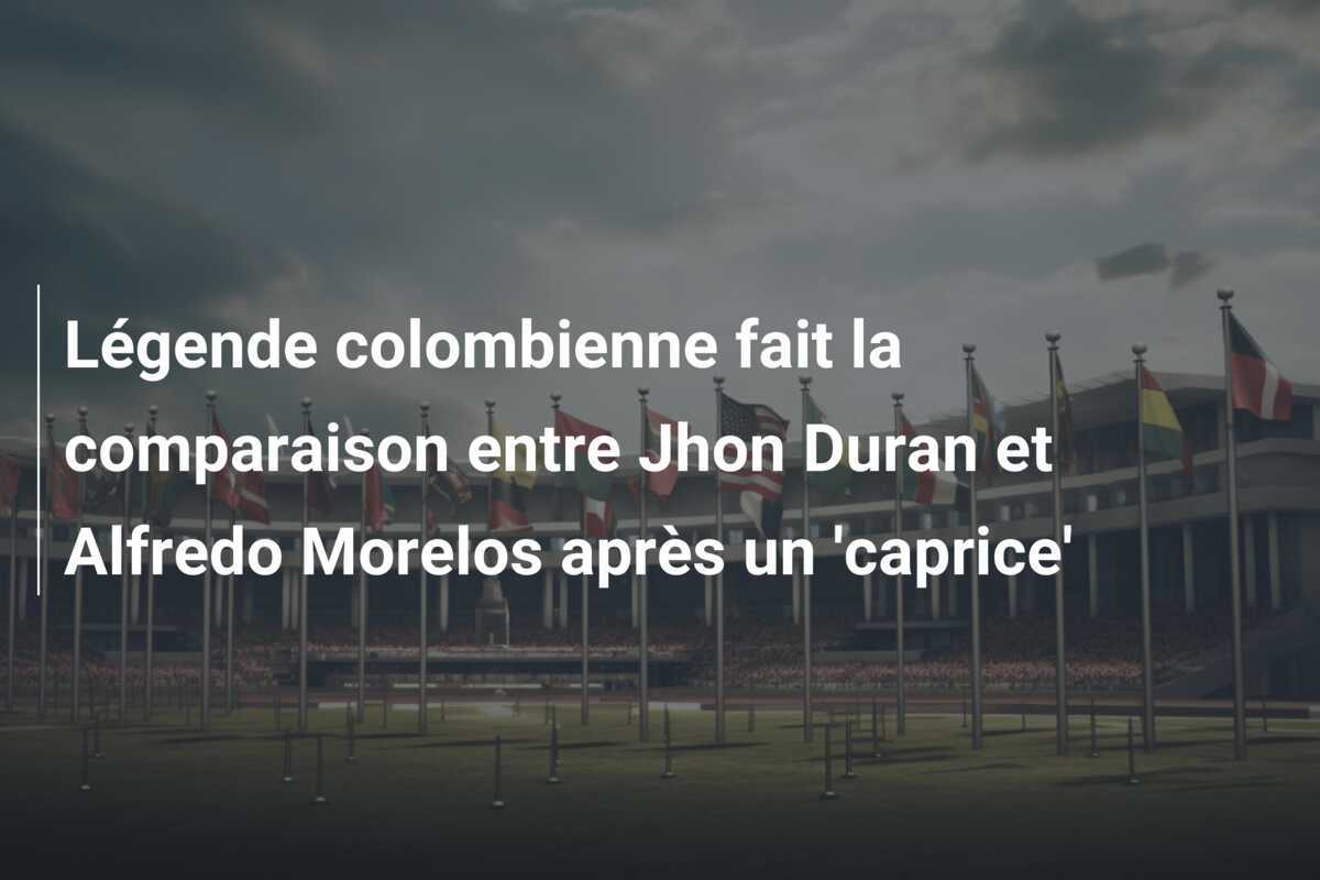 Légende colombienne fait la comparaison entre Jhon Duran et Alfredo Morelos après un 'caprice'