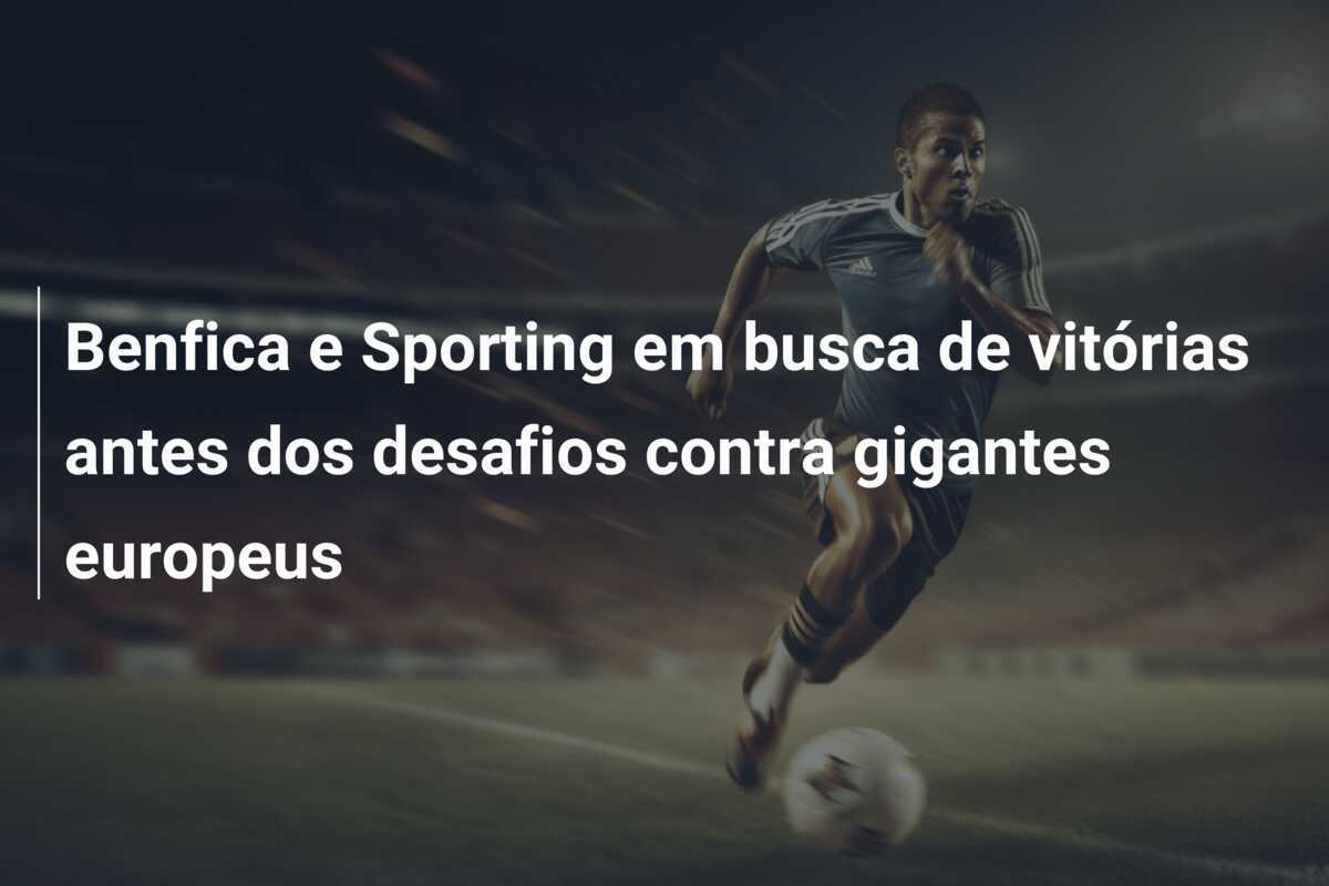 Benfica e Sporting em busca de vitórias antes dos desafios contra gigantes europeus