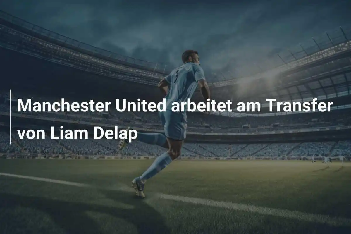 Manchester United arbeitet am Transfer von Liam Delap