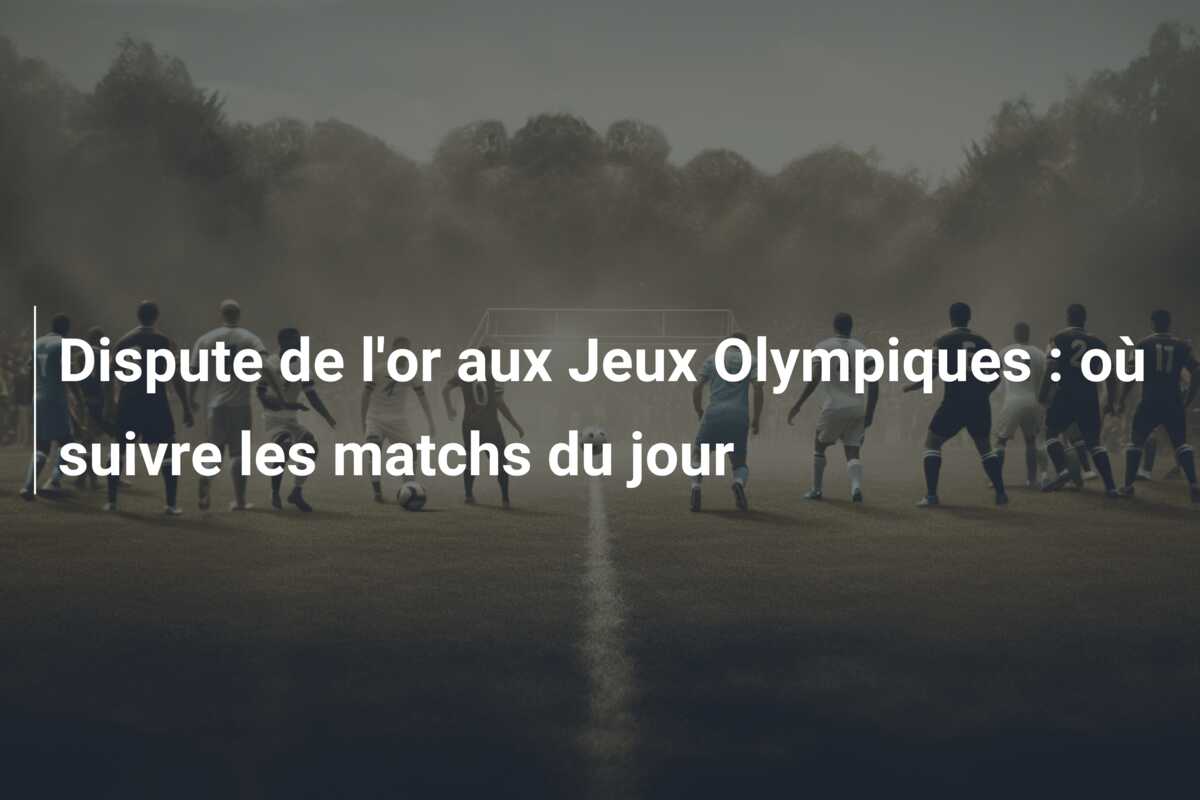 Dispute de l’or aux Jeux Olympiques : où suivre les matchs du jour