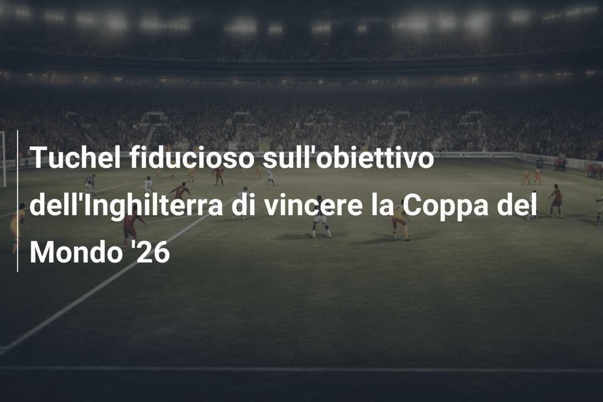 Tuchel fiducioso sull'obiettivo dell'Inghilterra di vincere la Coppa del Mondo '26