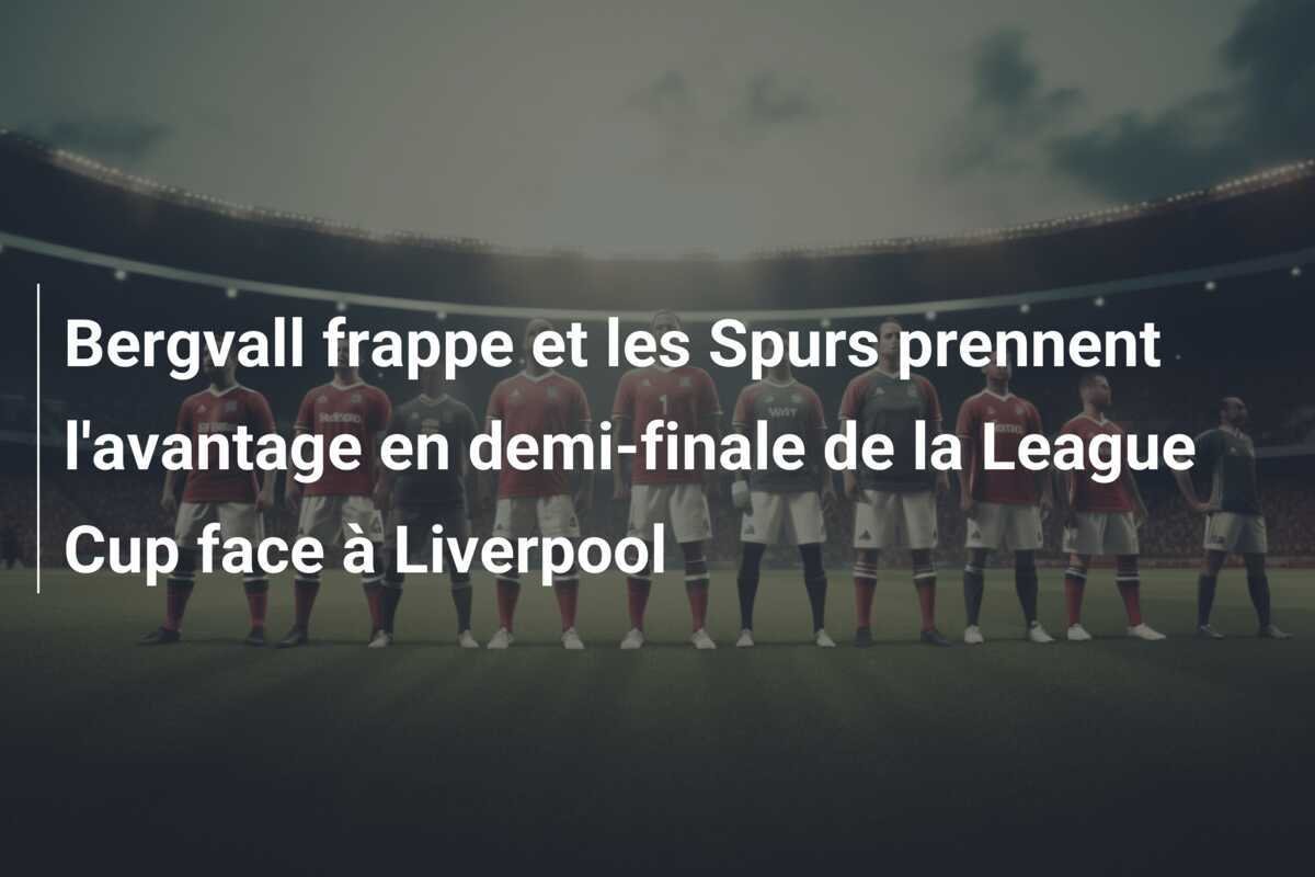 Bergvall frappe et les Spurs prennent l'avantage en demi-finale de la League Cup face à Liverpool