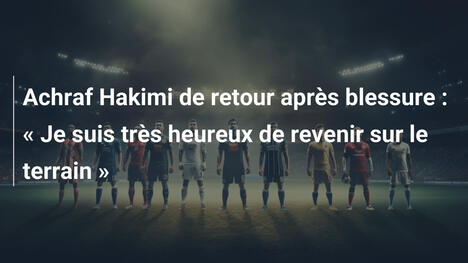 Achraf Hakimi de retour après blessure : « Je suis très heureux de revenir sur le terrain »