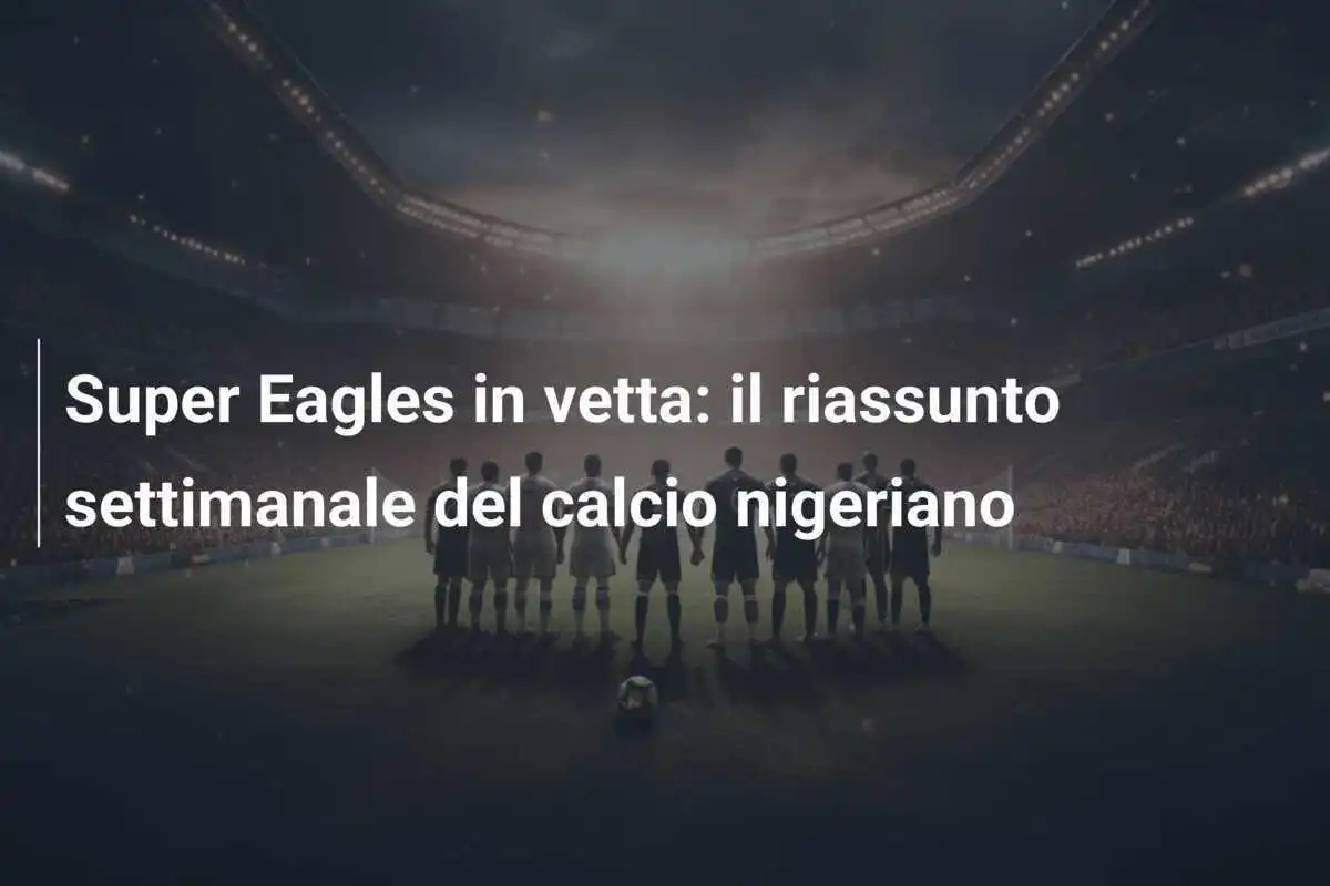 Super Eagles in vetta: il riassunto settimanale del calcio nigeriano