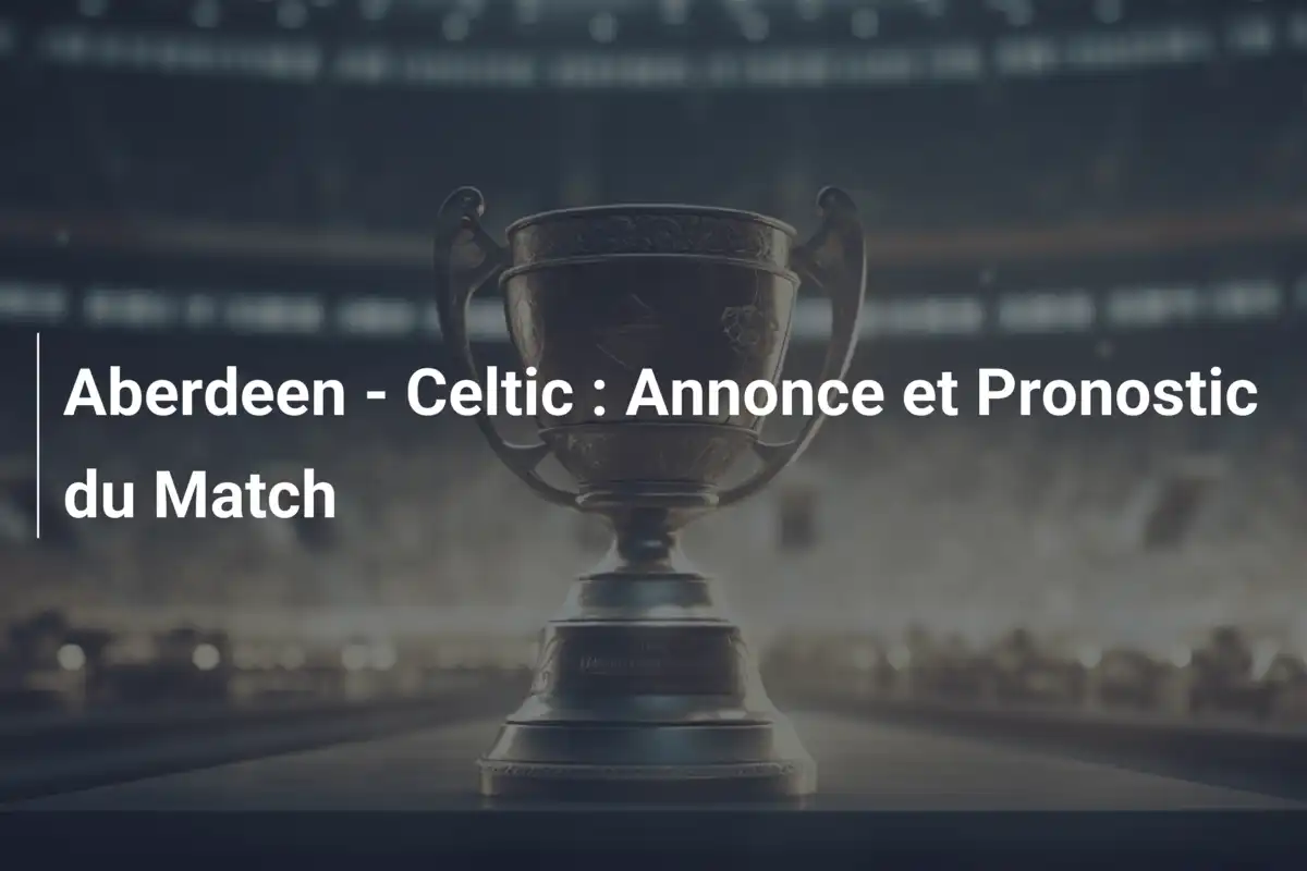 Aberdeen - Celtic : Annonce et Pronostic du Match