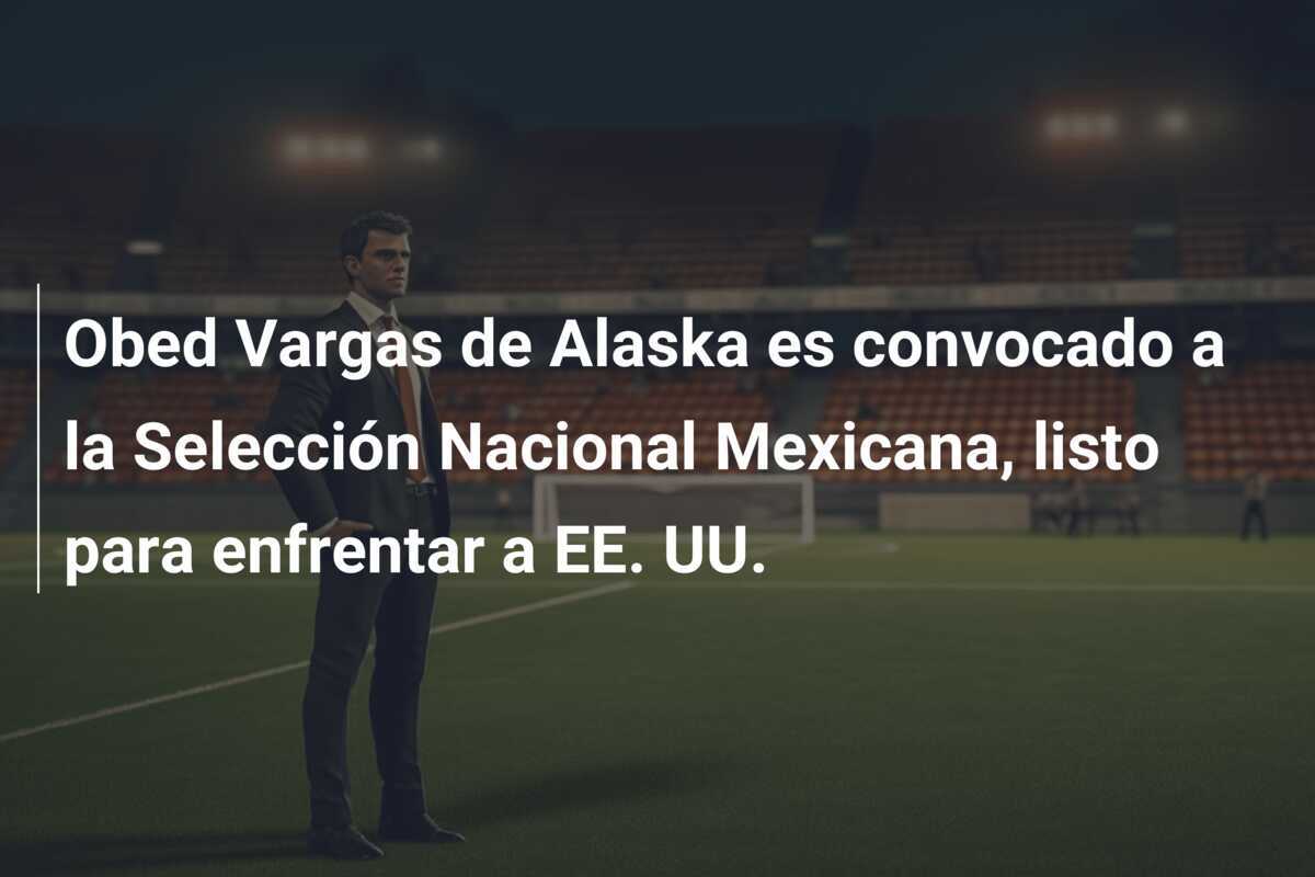 Obed Vargas de Alaska es convocado a la Selección Nacional Mexicana, listo para enfrentar a EE. UU.