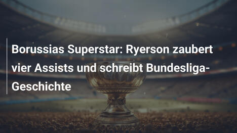 Borussias Superstar: Ryerson zaubert vier Assists und schreibt Bundesliga-Geschichte