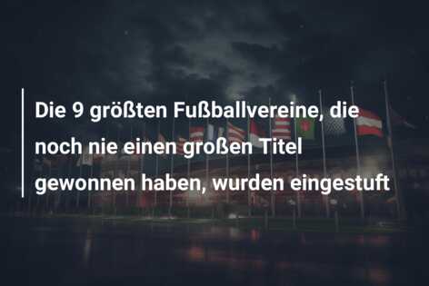 Die 9 größten Fußballvereine, die noch nie einen großen Titel gewonnen haben, wurden eingestuft