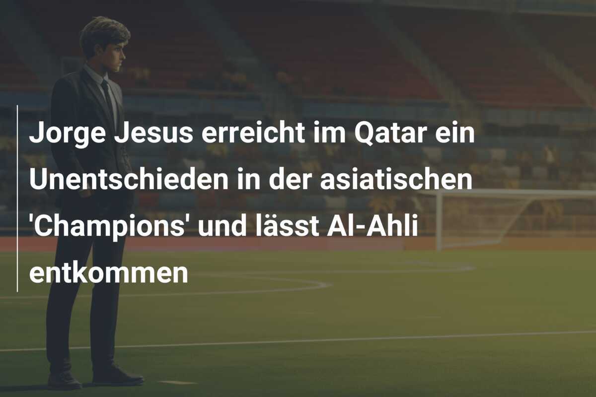 Jorge Jesus erreicht im Qatar ein Unentschieden in der asiatischen 'Champions' und lässt Al-Ahli entkommen
