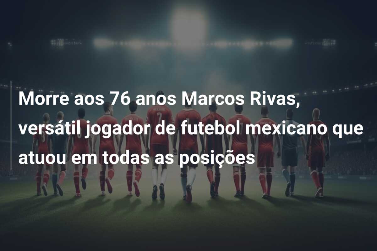Morre aos 76 anos Marcos Rivas, versátil jogador de futebol mexicano que atuou em todas as posições