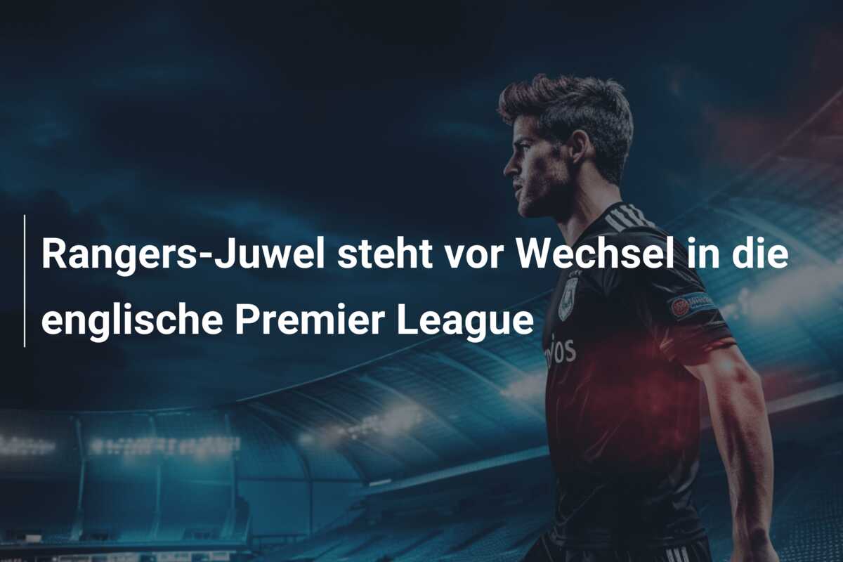 Rangers-Juwel steht vor Wechsel in die englische Premier League