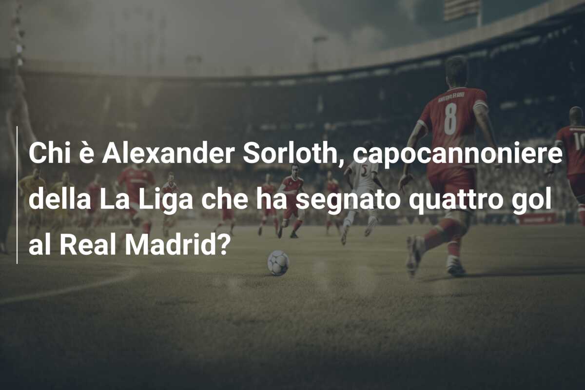 Chi è Alexander Sorloth, capocannoniere della La Liga che ha segnato quattro gol al Real Madrid?