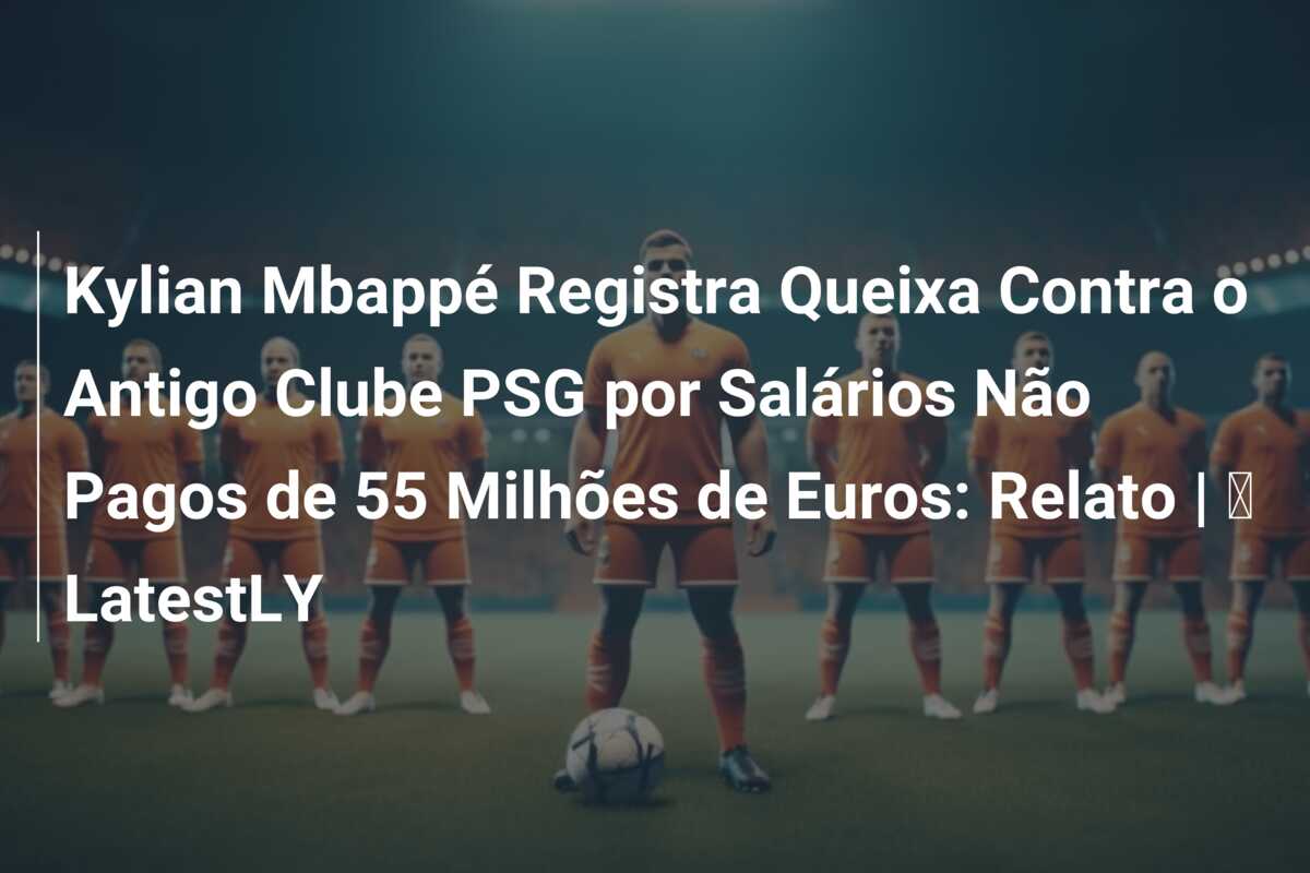 Kylian Mbappé Registra Queixa Contra o Antigo Clube PSG por Salários Não Pagos de 55 Milhões de Euros: Relato | ⚽ LatestLY