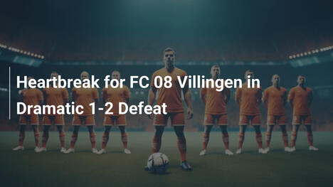 Heartbreak for FC 08 Villingen in Dramatic 1-2 Defeat