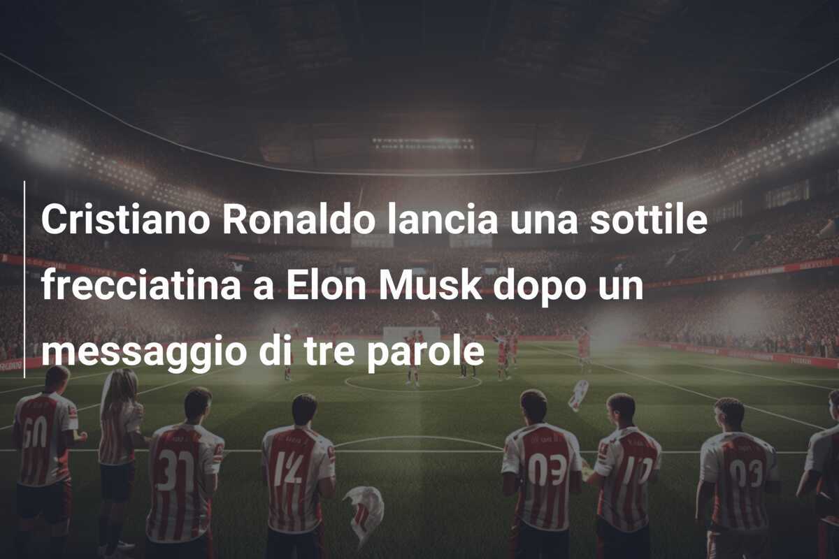 Cristiano Ronaldo lancia una sottile frecciatina a Elon Musk dopo un messaggio di tre parole