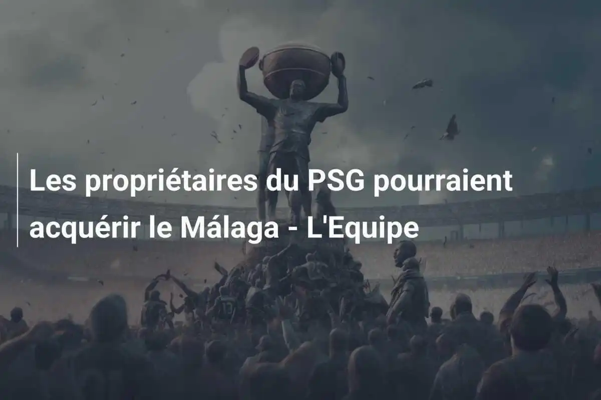 Les propriétaires du PSG pourraient acquérir le Málaga - L'Equipe